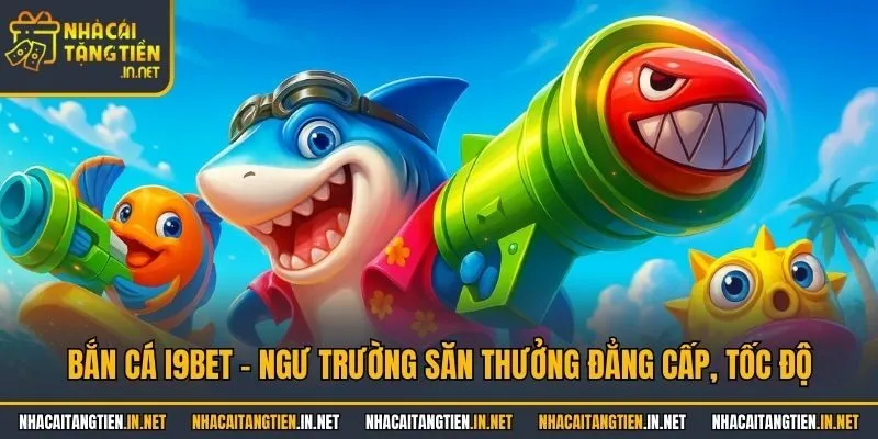 Bắn cá i9bet - Ngư trường săn thưởng đẳng cấp, tốc độ