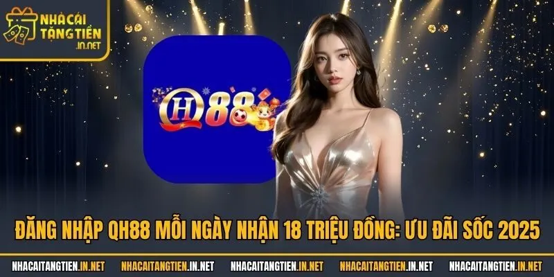 Đăng Nhập QH88 Mỗi Ngày Nhận 18 Triệu Đồng: Ưu Đãi Sốc 2025