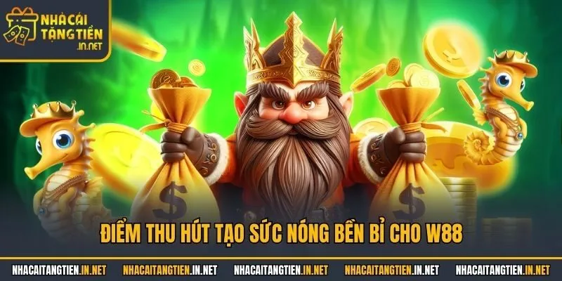Điểm thu hút tạo sức nóng bền bỉ cho W88