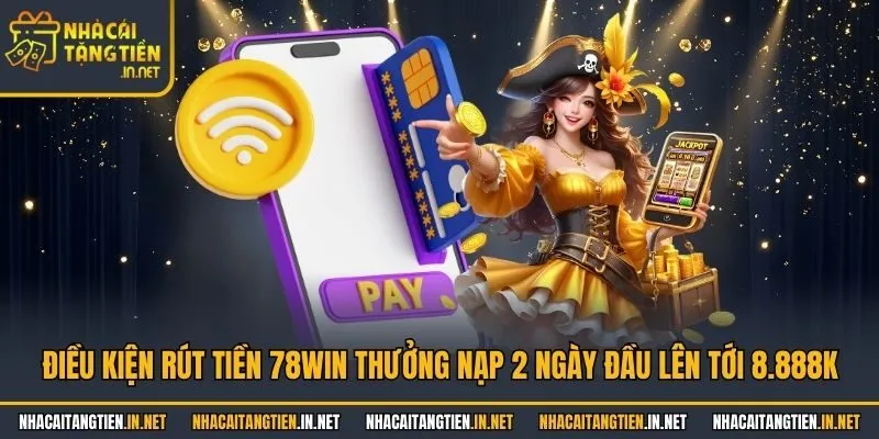 Điều kiện rút tiền 78Win thưởng nạp 2 ngày đầu lên tới 8.888K