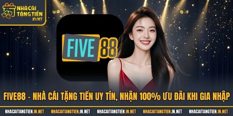 Five88 - Nhà Cái Tặng Tiền Uy Tín, Nhận 100% Ưu Đãi Khi Gia Nhập