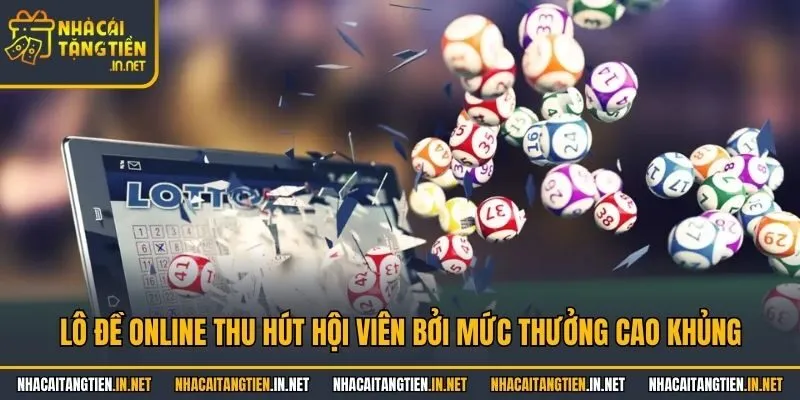 Lô đề online thu hút hội viên bởi mức thưởng cao khủng