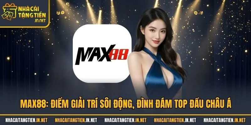 Max88: Điểm Giải Trí Sôi Động, Đình Đám Top Đầu Châu Á