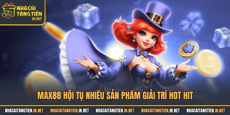 Max88 hội tụ nhiều sản phẩm giải trí hot hit