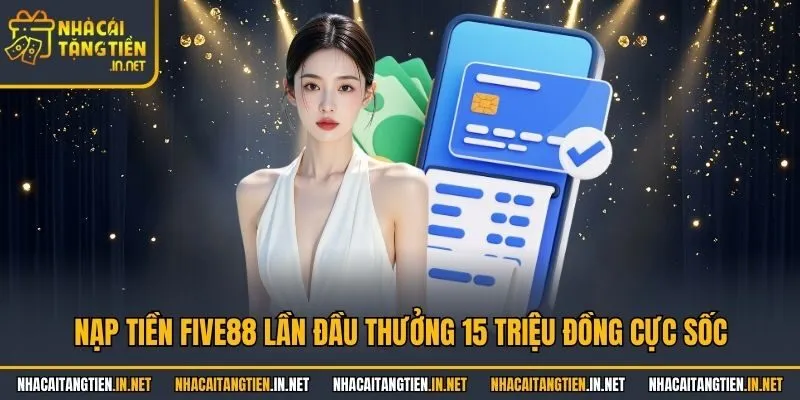 Nạp Tiền Five88 Lần Đầu Thưởng 15 Triệu Đồng Cực Sốc