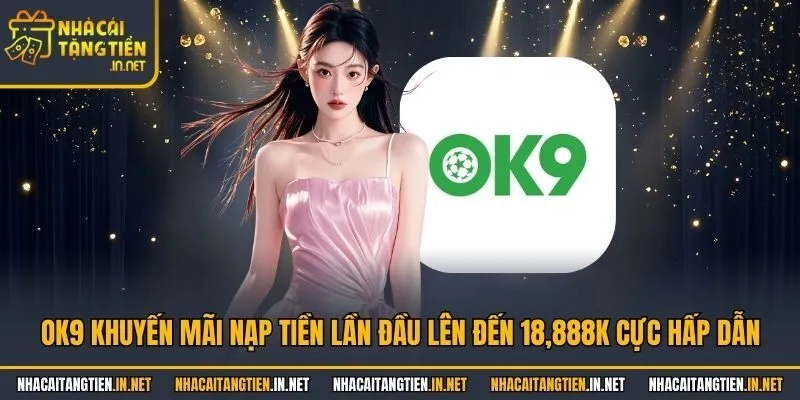 OK9 Khuyến Mãi Nạp Tiền Lần Đầu Lên Đến 18,888K Cực Hấp Dẫn