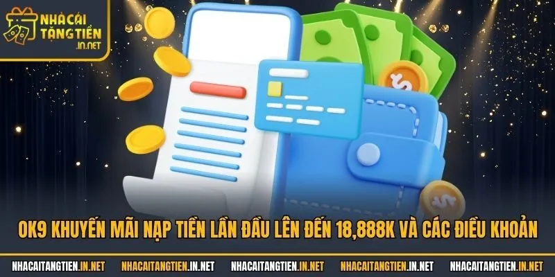 OK9 khuyến mãi nạp tiền lần đầu lên đến 18,888K và các điều khoản