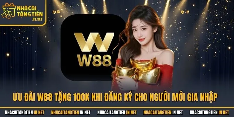 Ưu Đãi W88 Tặng 100k Khi Đăng Ký Cho Người Mới Gia Nhập