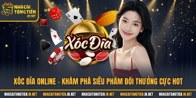 Xóc Đĩa Online - Khám Phá Siêu Phẩm Đổi Thưởng Cực Hot